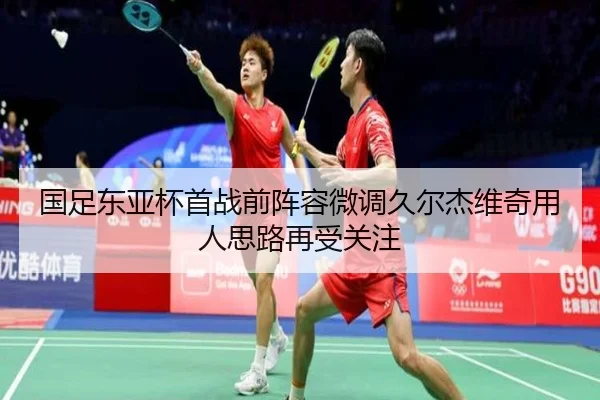 国足东亚杯首战前阵容微调久尔杰维奇用人思路再受关注 | LEDONG.COMapp