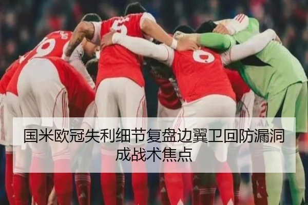国米欧冠失利细节复盘边翼卫回防漏洞成战术焦点