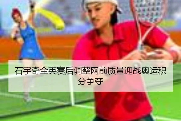 石宇奇全英赛后调整网前质量迎战奥运积分争夺