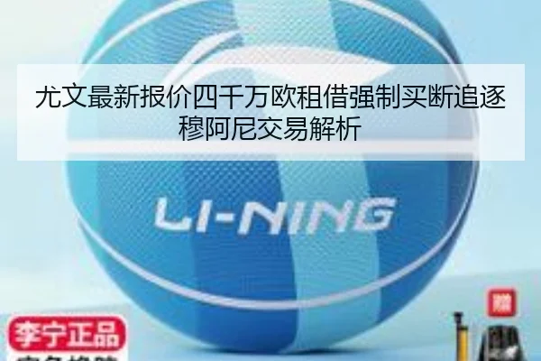 尤文最新报价四千万欧租借强制买断追逐穆阿尼交易解析