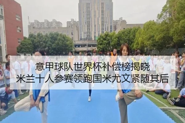 意甲球队世界杯补偿榜揭晓 米兰十人参赛领跑国米尤文紧随其后